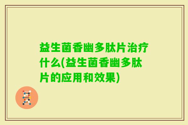 益生菌香幽多肽片什么(益生菌香幽多肽片的应用和效果)