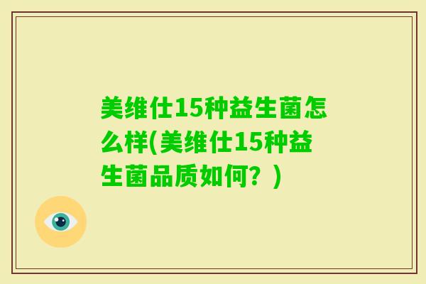 美维仕15种益生菌怎么样(美维仕15种益生菌品质如何？)