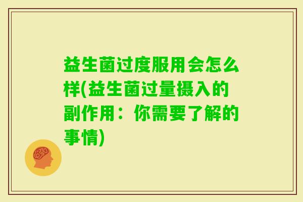 益生菌过度服用会怎么样(益生菌过量摄入的副作用：你需要了解的事情)