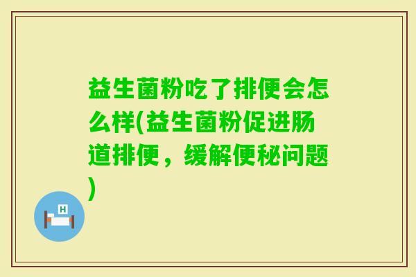 益生菌粉吃了排便会怎么样(益生菌粉促进肠道排便，缓解问题)