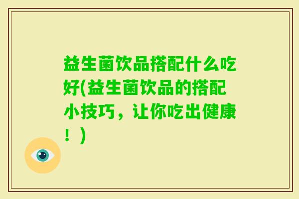 益生菌饮品搭配什么吃好(益生菌饮品的搭配小技巧，让你吃出健康！)
