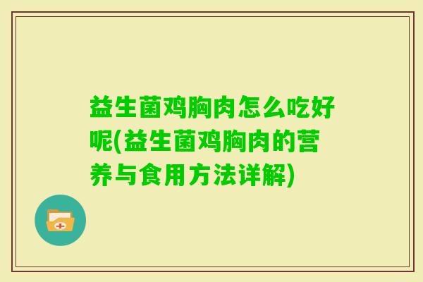 益生菌鸡胸肉怎么吃好呢(益生菌鸡胸肉的营养与食用方法详解)