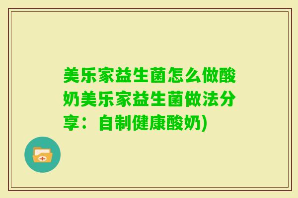 美乐家益生菌怎么做酸奶美乐家益生菌做法分享：自制健康酸奶)