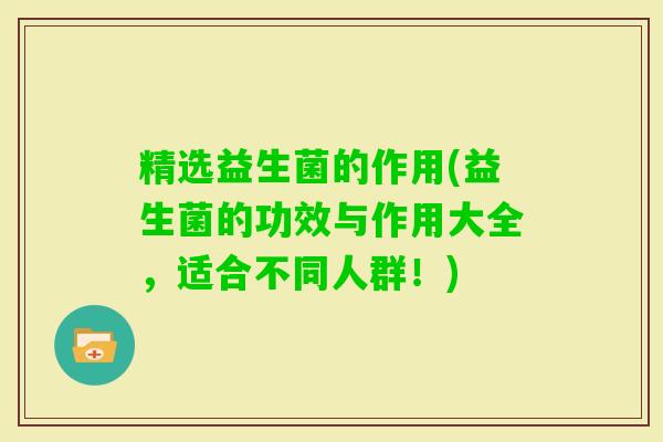 精选益生菌的作用(益生菌的功效与作用大全，适合不同人群！)