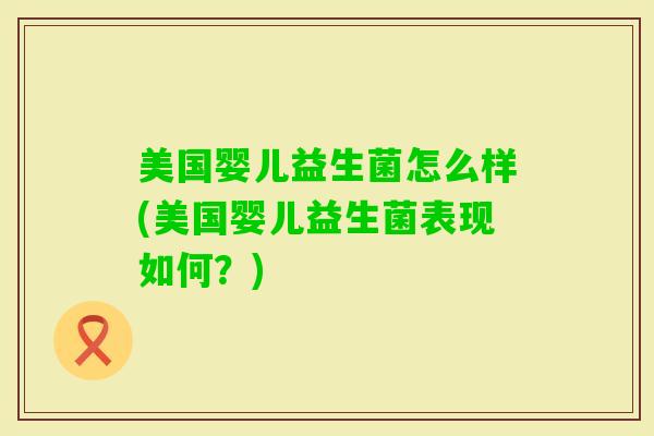 美国婴儿益生菌怎么样(美国婴儿益生菌表现如何？)