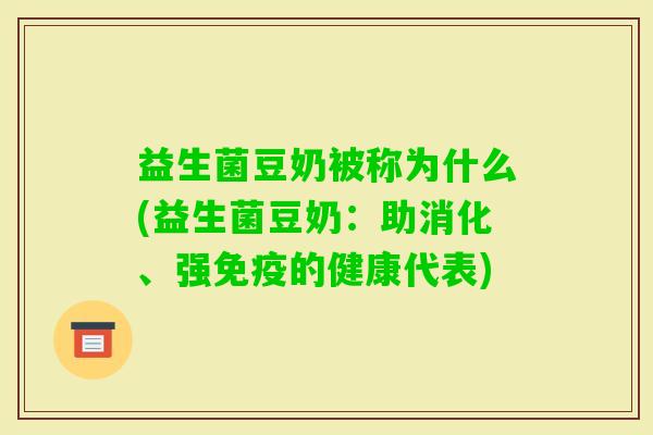 益生菌豆奶被称为什么(益生菌豆奶:助消化、强的健康代表) 益生菌豆奶被称为什么(益生菌豆奶:助消化、强的健康代表)