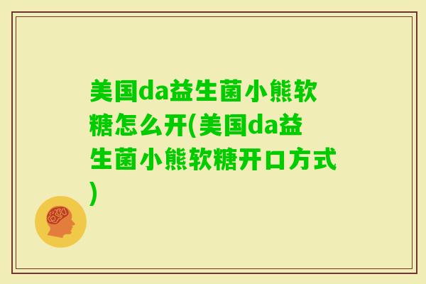 美国da益生菌小熊软糖怎么开(美国da益生菌小熊软糖开口方式)