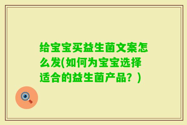 给宝宝买益生菌文案怎么发(如何为宝宝选择适合的益生菌产品?) 给宝宝买益生菌文案怎么发(如何为宝宝选择适合的益生菌产品?)