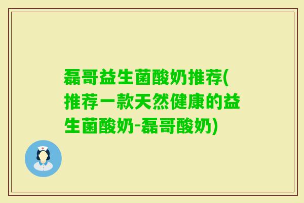 磊哥益生菌酸奶推荐(推荐一款天然健康的益生菌酸奶-磊哥酸奶)