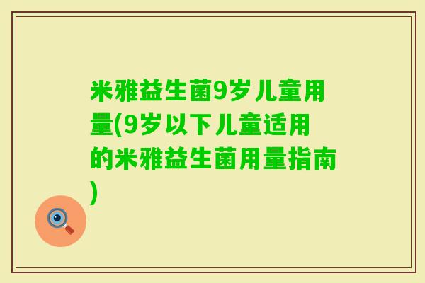 米雅益生菌9岁儿童用量(9岁以下儿童适用的米雅益生菌用量指南)