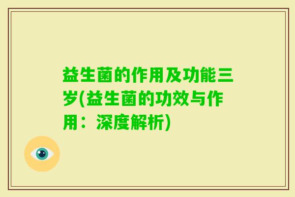 益生菌的作用及功能三岁(益生菌的功效与作用：深度解析)