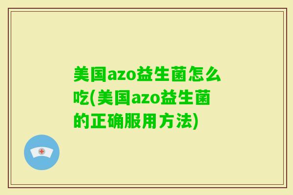 美国azo益生菌怎么吃(美国azo益生菌的正确服用方法)
