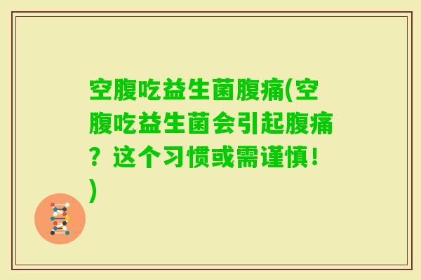 空腹吃益生菌(空腹吃益生菌会引起？这个习惯或需谨慎！)