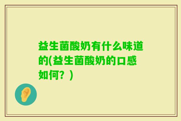 益生菌酸奶有什么味道的(益生菌酸奶的口感如何？)