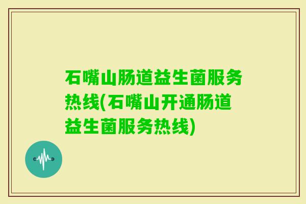 石嘴山肠道益生菌服务热线(石嘴山开通肠道益生菌服务热线)