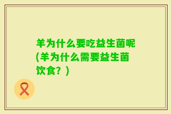 羊为什么要吃益生菌呢(羊为什么需要益生菌饮食？)