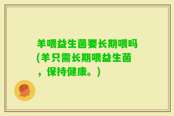 羊喂益生菌要长期喂吗(羊只需长期喂益生菌，保持健康。)