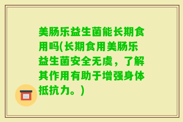 美肠乐益生菌能长期食用吗(长期食用美肠乐益生菌安全无虞，了解其作用有助于增强身体。)
