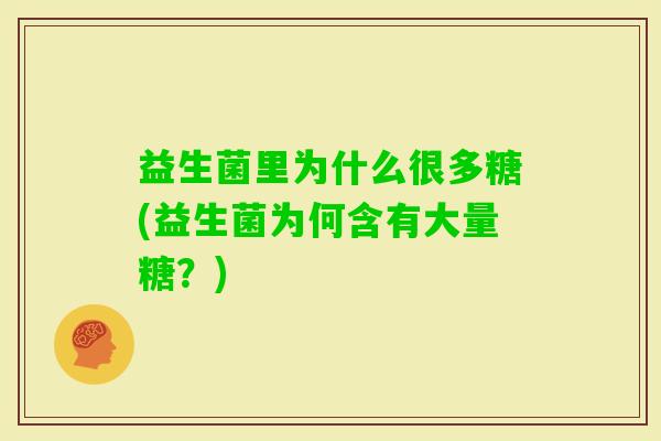 益生菌里为什么很多糖(益生菌为何含有大量糖？)