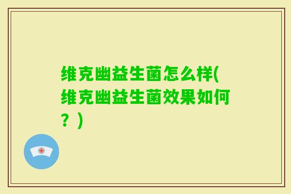 维克幽益生菌怎么样(维克幽益生菌效果如何？)