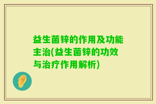 益生菌锌的作用及功能主(益生菌锌的功效与作用解析)