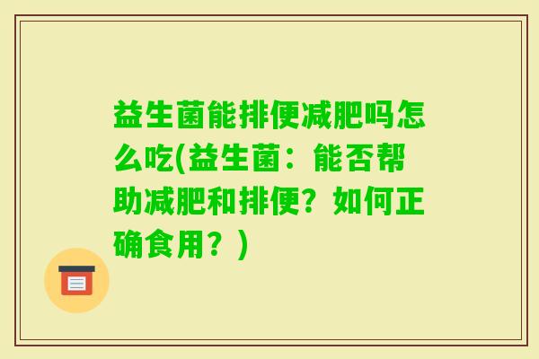 益生菌能排便吗怎么吃(益生菌：能否帮助和排便？如何正确食用？)