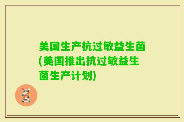 美国生产抗益生菌(美国推出抗益生菌生产计划)