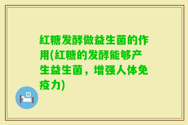 红糖发酵做益生菌的作用(红糖的发酵能够产生益生菌，增强人体力)
