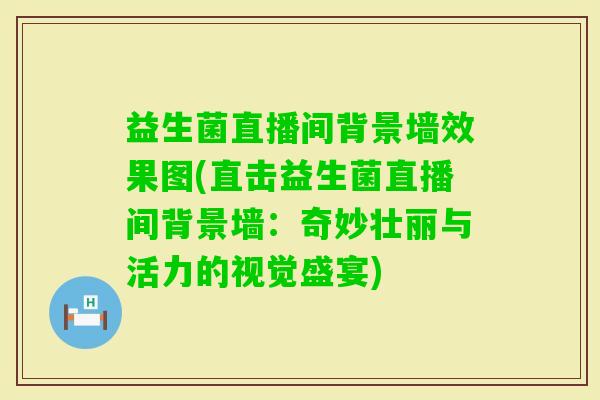 益生菌直播间背景墙效果图(直击益生菌直播间背景墙：奇妙壮丽与活力的视觉盛宴)