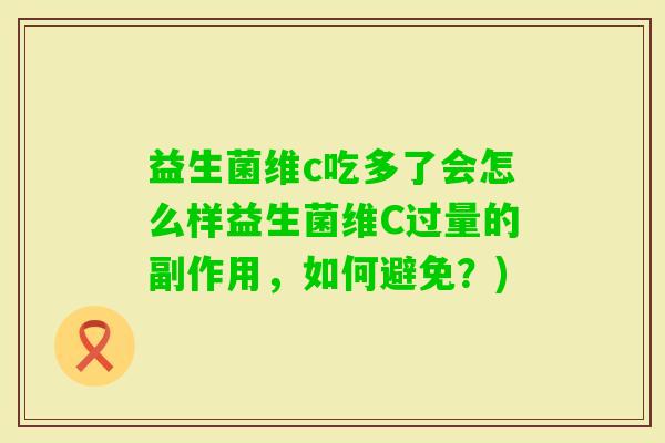 益生菌维c吃多了会怎么样益生菌维C过量的副作用，如何避免？)