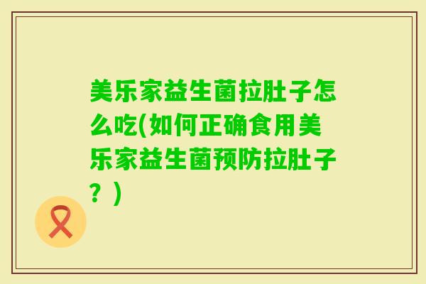 美乐家益生菌拉肚子怎么吃(如何正确食用美乐家益生菌拉肚子？)