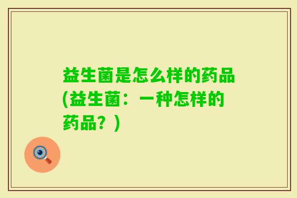 益生菌是怎么样的药品(益生菌：一种怎样的药品？)