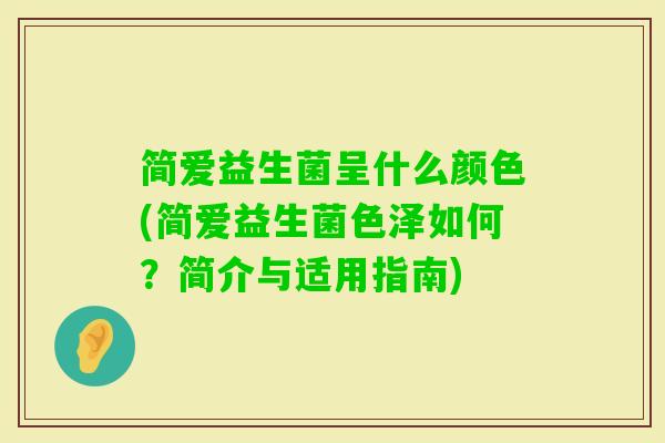 简爱益生菌呈什么颜色(简爱益生菌色泽如何？简介与适用指南)