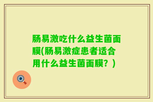 肠易激吃什么益生菌面膜(肠易激症患者适合用什么益生菌面膜？)