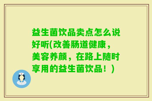 益生菌饮品卖点怎么说好听(改善肠道健康，美容养颜，在路上随时享用的益生菌饮品！)