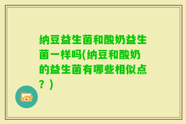 纳豆益生菌和酸奶益生菌一样吗(纳豆和酸奶的益生菌有哪些相似点？)
