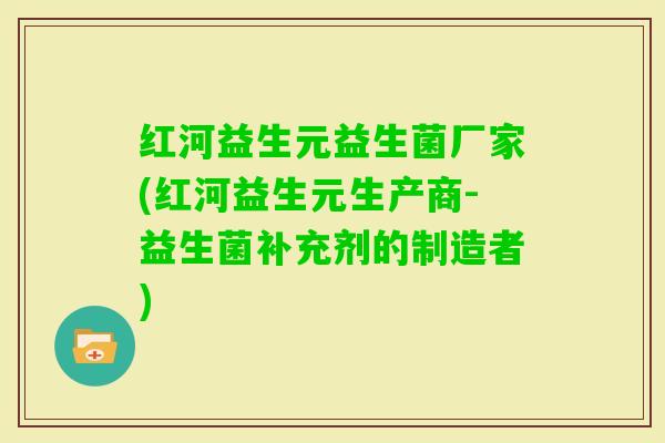 红河益生元益生菌厂家(红河益生元生产商-益生菌补充剂的制造者)