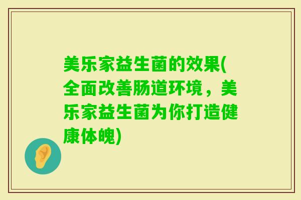 美乐家益生菌的效果(全面改善肠道环境，美乐家益生菌为你打造健康体魄)