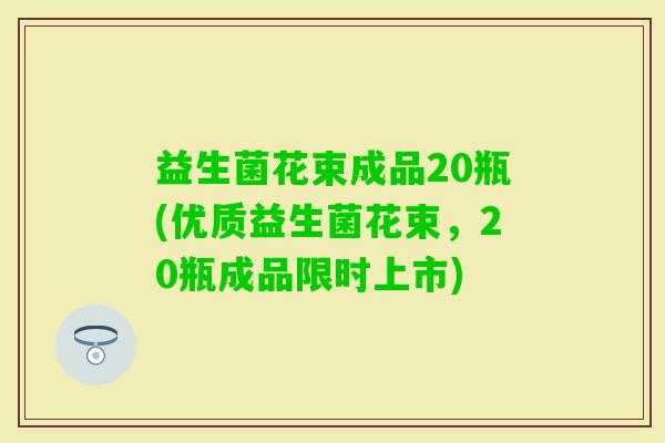 益生菌花束成品20瓶(优质益生菌花束，20瓶成品限时上市)