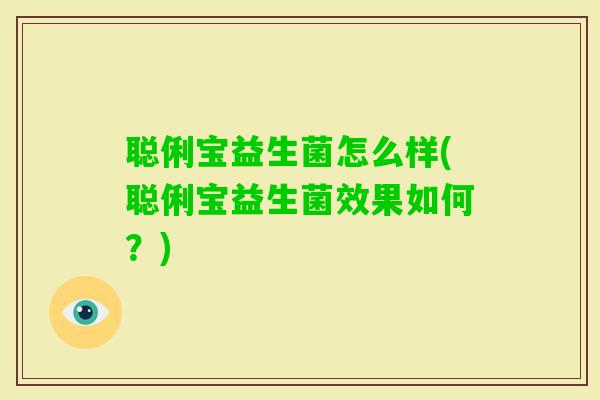 聪俐宝益生菌怎么样(聪俐宝益生菌效果如何？)