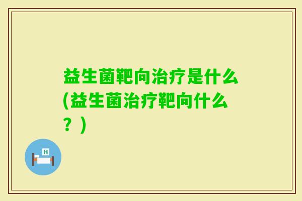 益生菌靶向是什么(益生菌靶向什么？)