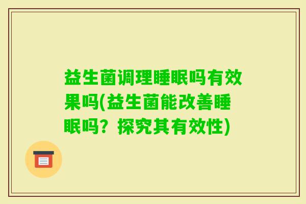 益生菌调理吗有效果吗(益生菌能改善吗？探究其有效性)