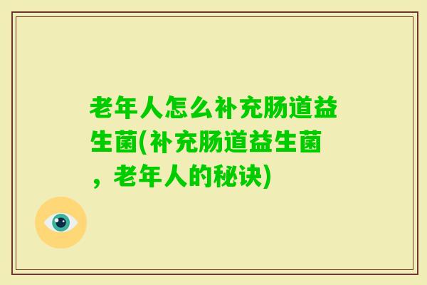 老年人怎么补充肠道益生菌(补充肠道益生菌，老年人的秘诀)