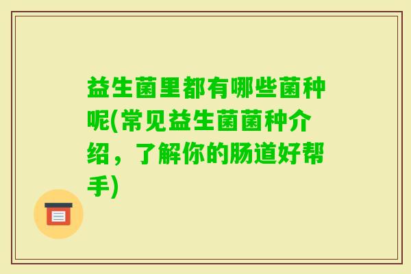 益生菌里都有哪些菌种呢(常见益生菌菌种介绍，了解你的肠道好帮手)