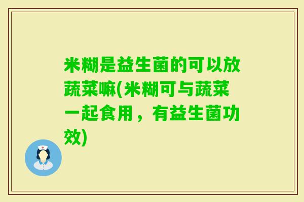 米糊是益生菌的可以放蔬菜嘛(米糊可与蔬菜一起食用，有益生菌功效)