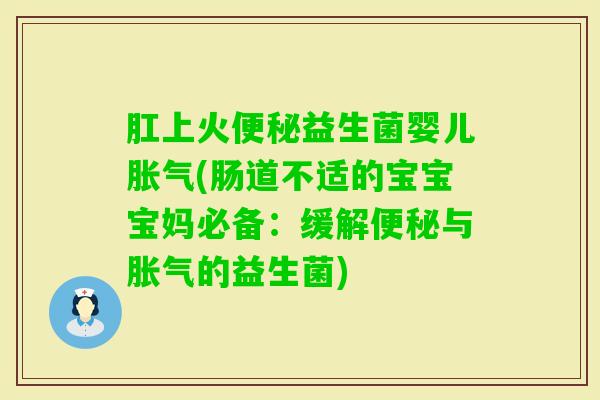 肛上火益生菌婴儿(肠道不适的宝宝宝妈必备：缓解与的益生菌)