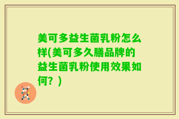 美可多益生菌乳粉怎么样(美可多久膳品牌的益生菌乳粉使用效果如何？)