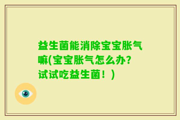 益生菌能消除宝宝嘛(宝宝怎么办？试试吃益生菌！)
