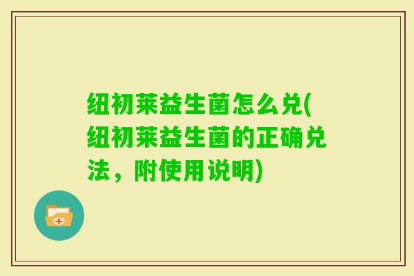纽初莱益生菌怎么兑(纽初莱益生菌的正确兑法，附使用说明)