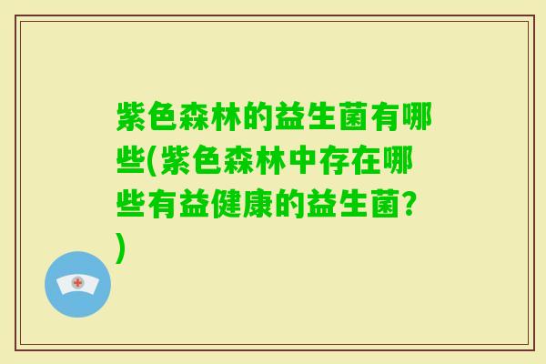 紫色森林的益生菌有哪些(紫色森林中存在哪些有益健康的益生菌？)
